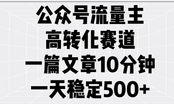 公众号流量主高转化赛道，一篇文章10分钟，一天稳定5张-温暖资源库