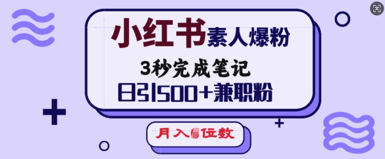 小红书素人爆粉，3秒完成笔记，日引500+兼职粉，月入5位数-温暖资源库