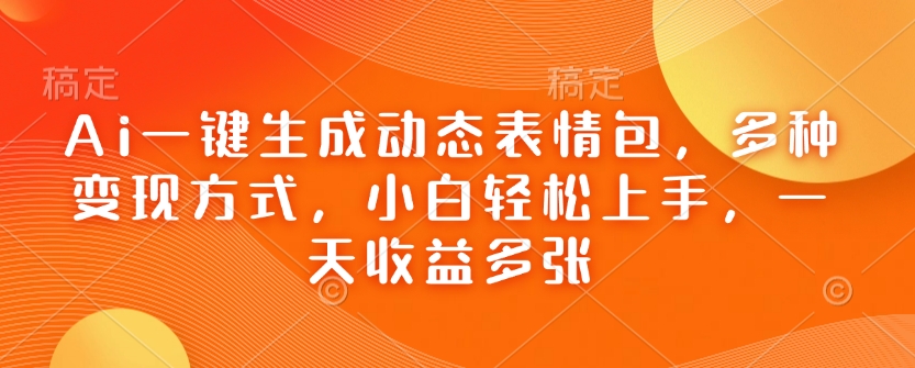 Ai一键生成动态表情包，多种变现方式，小白轻松上手，一天收益多张-温暖资源库