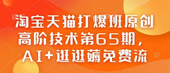 淘宝天猫打爆班原创高阶技术第65期，AI+逛逛薅免费流-温暖资源库