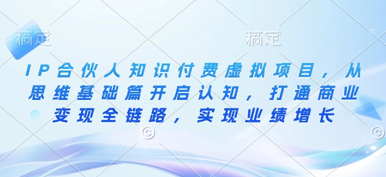 IP合伙人知识付费虚拟项目，从思维基础篇开启认知，打通商业变现全链路，实现业绩增长-温暖资源库