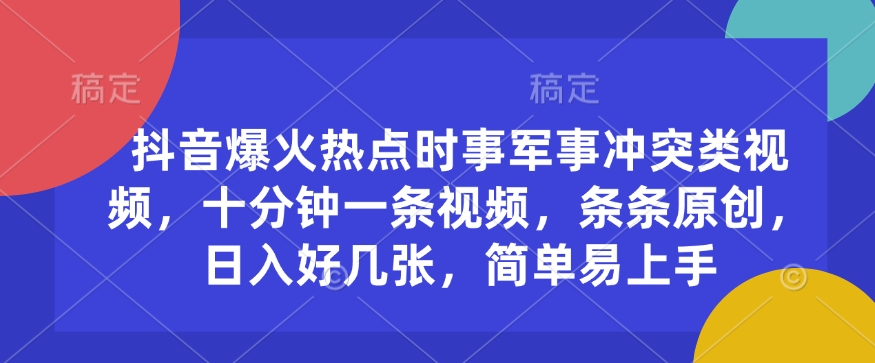 抖音爆火热点时事军事冲突类视频，十分钟一条视频，条条原创，日入好几张，简单易上手-温暖资源库
