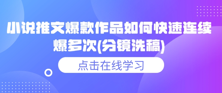 小说推文爆款作品如何快速连续爆多次(分镜洗稿)-温暖资源库