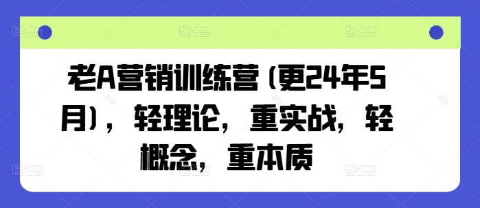 老A营销训练营(更25年1月)，轻理论，重实战，轻概念，重本质-温暖资源库