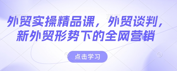 外贸实操精品课，外贸谈判，新外贸形势下的全网营销-温暖资源库