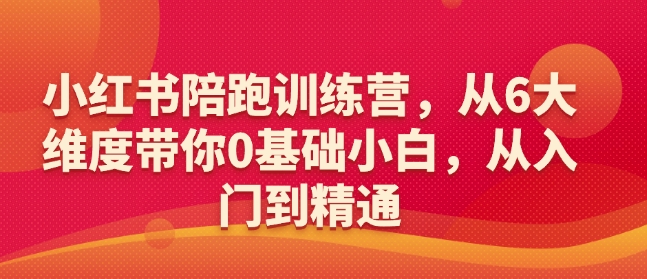 小红书陪跑训练营，从6大维度带你0基础小白，从入门到精通-温暖资源库