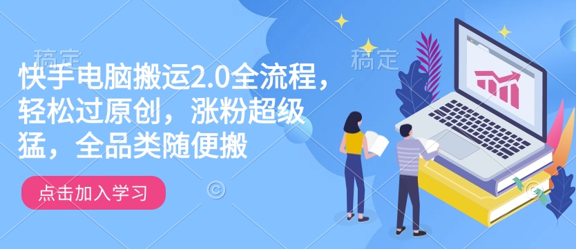 快手电脑搬运2.0全流程，轻松过原创，涨粉超级猛，全品类随便搬-温暖资源库