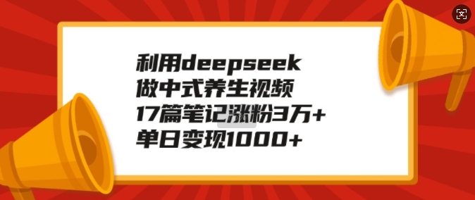 利用deepseek做中式养生视频，17篇笔记涨粉3万+，单日变现1k-温暖资源库