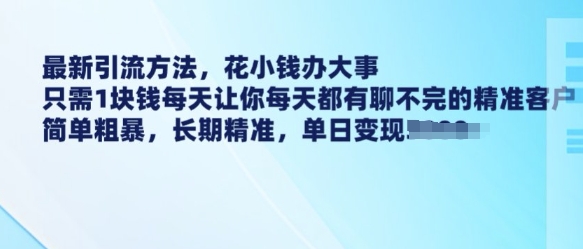 最新引流方法，花小钱办大事，只需1块钱每天让你每天都有聊不完的精准客户 简单粗暴，长期精准-温暖资源库