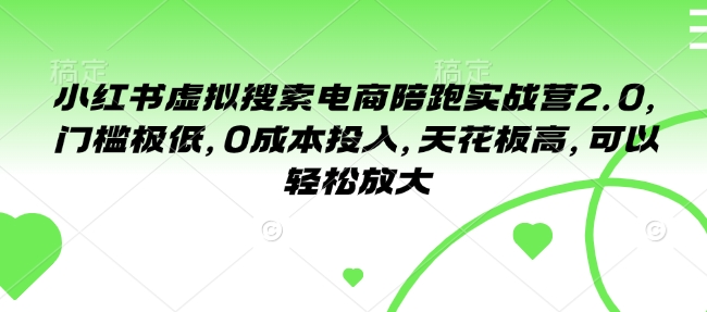 小红书虚拟搜索电商陪跑实战营2.0，门槛极低，0成本投入，天花板高，可以轻松放大-温暖资源库