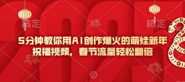 5分钟教你用AI创作爆火的萌娃新年祝福视频，春节流量轻松翻倍-温暖资源库