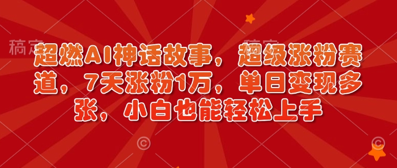 超燃AI神话故事，超级涨粉赛道，7天涨粉1万，单日变现多张，小白也能轻松上手（附详细教程）-温暖资源库