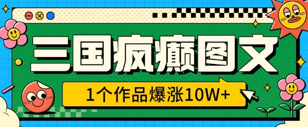 三国疯癫图文，1个作品爆涨10W+，3分钟教会你，趁着风口无脑冲(附详细教学)-温暖资源库