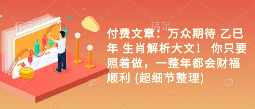 付费文章：万众期待 乙巳年 生肖解析大文！ 你只要照着做，一整年都会财福顺利 (超细节整理)-温暖资源库