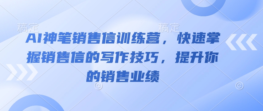 AI神笔销售信训练营，快速掌握销售信的写作技巧，提升你的销售业绩-温暖资源库