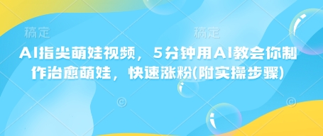 AI指尖萌娃视频，5分钟用AI教会你制作治愈萌娃，快速涨粉(附实操步骤)-温暖资源库