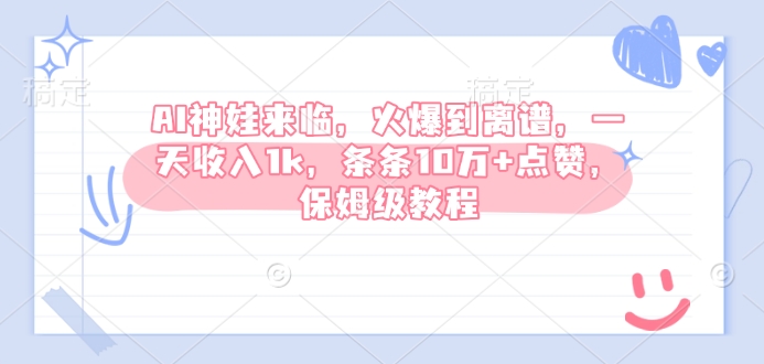 AI神娃来临，火爆到离谱，一天收入1k，条条10万+点赞，保姆级教程-温暖资源库