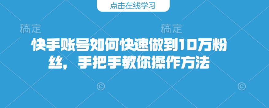 快手账号如何快速做到10万粉丝，手把手教你操作方法-温暖资源库