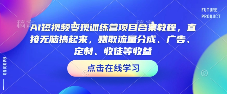 AI短视频变现训练营项目合集教程，直接无脑搞起来，赚取流量分成、广告、定制、收徒等收益（0302更新）-温暖资源库