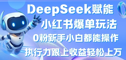 DeepSeek赋能小红书爆单玩法0粉新手小白都能操作，执行力跟上收益轻松上W，懒人勿做-温暖资源库