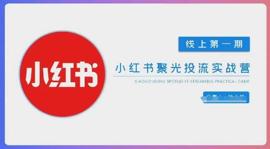 小红书聚光陪跑第一期，教你从0到1玩转小红书聚光投流，搭建小红书付费投流团队，更快的见到效果-温暖资源库