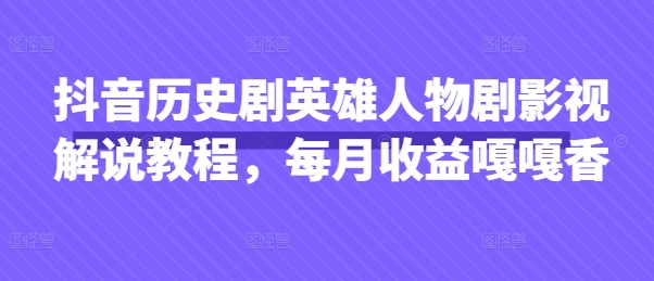 抖音历史剧英雄人物剧影视解说教程，每月收益嘎嘎香-温暖资源库