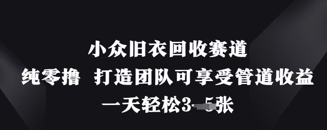 小众旧衣回收赛道，纯零撸 打造团队可享受管道收益，一天轻松3张-温暖资源库