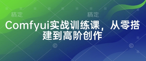 Comfyui实战训练课，从零搭建到高阶创作-温暖资源库