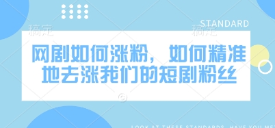 网剧如何涨粉，如何精准地去涨我们的短剧粉丝-温暖资源库