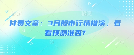 付费文章：3月股市行情推演，看看预测准否?-温暖资源库