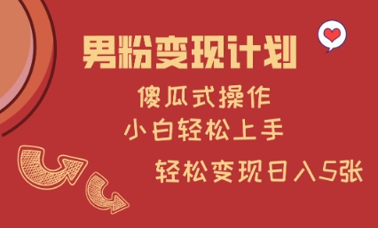 男粉变现计划，傻瓜式操作，小白轻松日入多张【揭秘】-温暖资源库