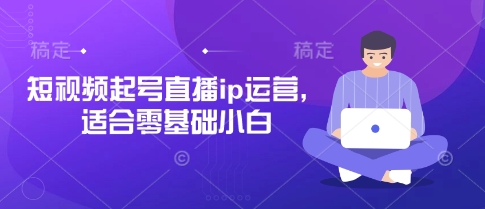 短视频起号直播ip运营，适合零基础小白-温暖资源库