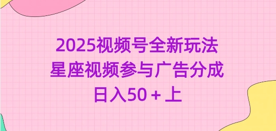 2025视频号全新玩法-星座视频参与广告分成，日入50+上-温暖资源库