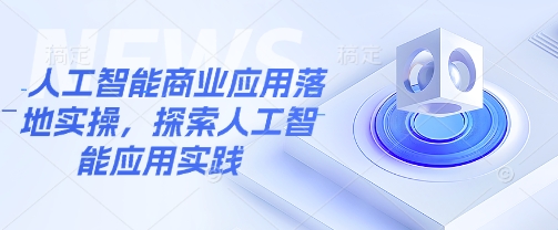 人工智能商业应用落地实操，探索人工智能应用实践-温暖资源库