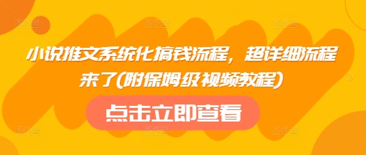 小说推文系统化搞钱流程，超详细流程来了(附保姆级视频教程)-温暖资源库