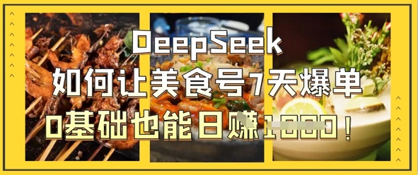 DeepSeek如何让美食号7天爆单，0基础也能日入1k-温暖资源库