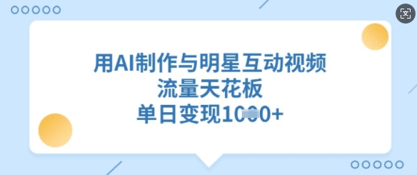 用AI制作与明星互动视频，流量天花板，单日变现多张-温暖资源库