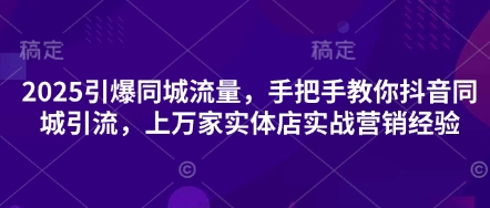 2025引爆同城流量，手把手教你抖音同城引流，上万家实体店实战营销经验-温暖资源库