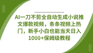 AI一刀不剪全自动生成小说推文爆款视频，条条视频上热门，新手小白也能当天日入数张-温暖资源库