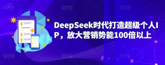 DeepSeek时代打造超级个人IP，放大营销势能100倍以上-温暖资源库