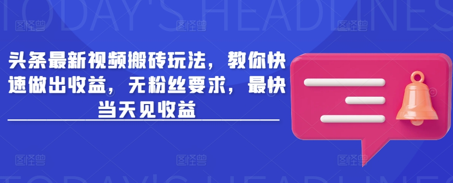 头条最新视频搬砖玩法，教你快速做出收益，无粉丝要求，最快当天见收益-温暖资源库
