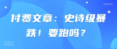 付费文章：史诗级暴跌！要跑吗？-温暖资源库