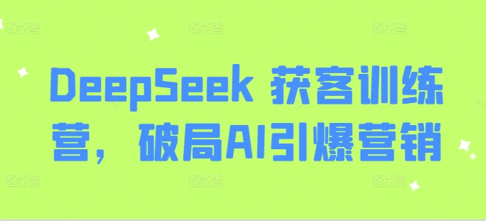 DeepSeek 获客训练营，破局AI引爆营销-温暖资源库