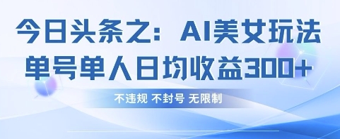 今日头条之AI美女玩法单号单人日均收益3张+，不违规 不封号 无限制-温暖资源库
