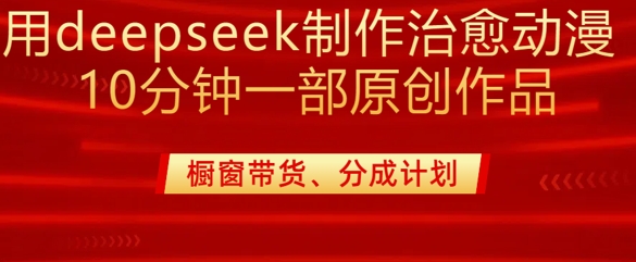 用deepseek制作治愈系漫剪，20分钟一部纯原创作品，多种变现渠道外面收费980-温暖资源库