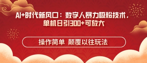 AI+时代新风口：数字人暴力吸粉技术，单机日引3张+可放大-温暖资源库