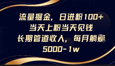 流量掘金，日进粉100+，当天上粉当天见钱，长期管道收入，每月躺挣5k-温暖资源库