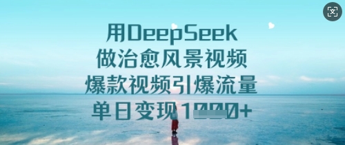 用DeepSeek做治愈风景视频，爆款视频引爆流量，单日变现多张-温暖资源库