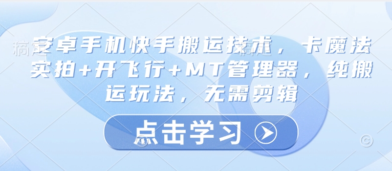 安卓手机快手搬运技术，卡魔法实拍+开飞行+MT管理器，纯搬运玩法，无需剪辑-温暖资源库