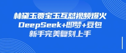 持续爆火的林黛玉贾宝玉互怼视频，比爽文还好看，利用DeepSeek+即梦+豆包就可以完美复刻-温暖资源库